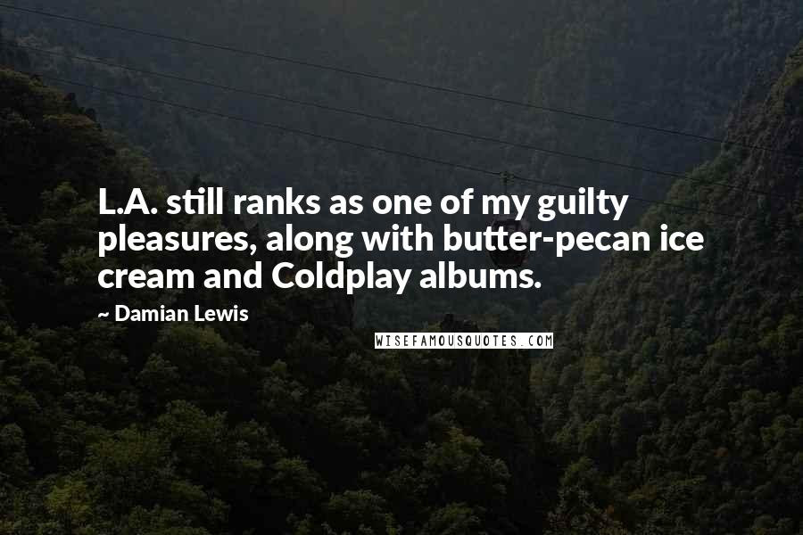 Damian Lewis Quotes: L.A. still ranks as one of my guilty pleasures, along with butter-pecan ice cream and Coldplay albums.