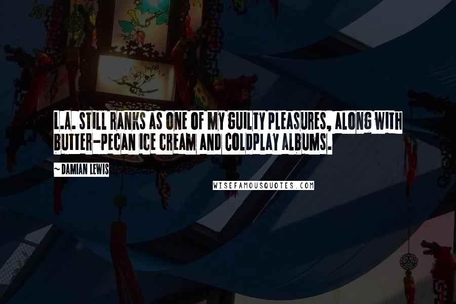 Damian Lewis Quotes: L.A. still ranks as one of my guilty pleasures, along with butter-pecan ice cream and Coldplay albums.