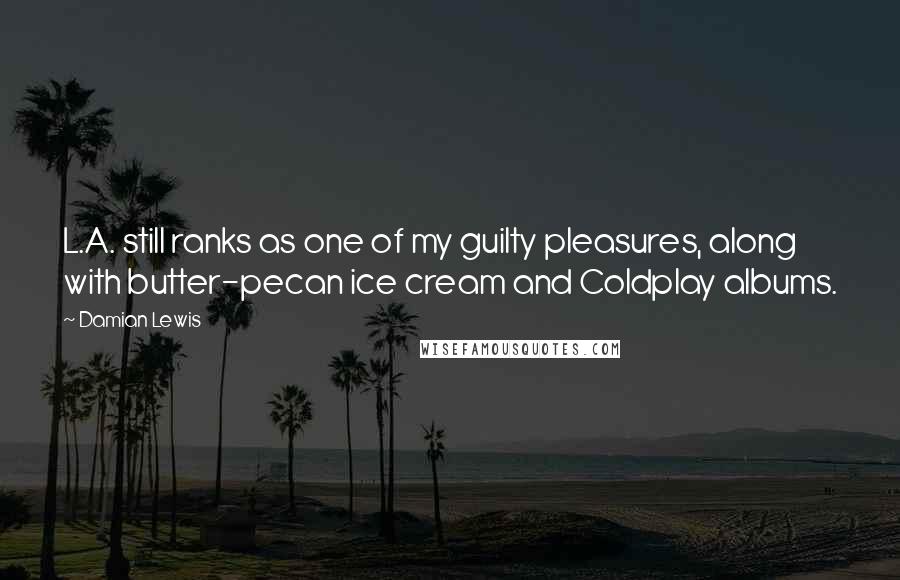 Damian Lewis Quotes: L.A. still ranks as one of my guilty pleasures, along with butter-pecan ice cream and Coldplay albums.