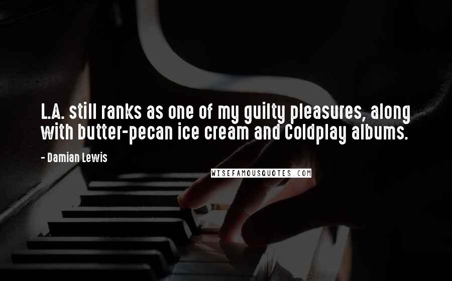 Damian Lewis Quotes: L.A. still ranks as one of my guilty pleasures, along with butter-pecan ice cream and Coldplay albums.