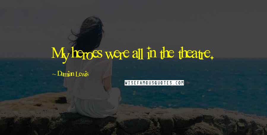 Damian Lewis Quotes: My heroes were all in the theatre.