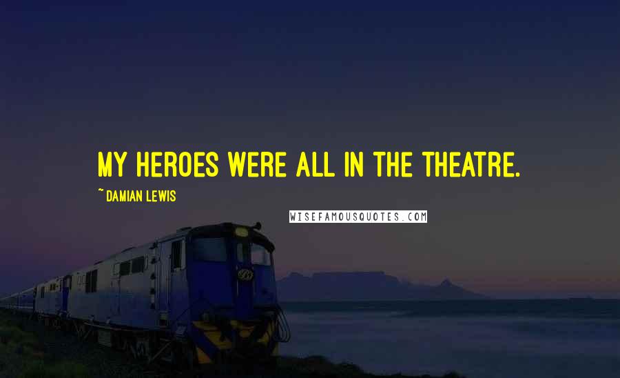 Damian Lewis Quotes: My heroes were all in the theatre.