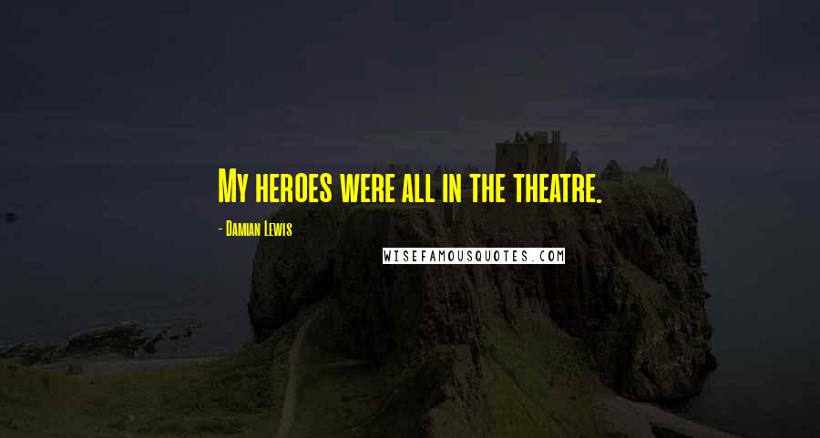 Damian Lewis Quotes: My heroes were all in the theatre.