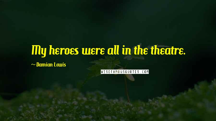 Damian Lewis Quotes: My heroes were all in the theatre.