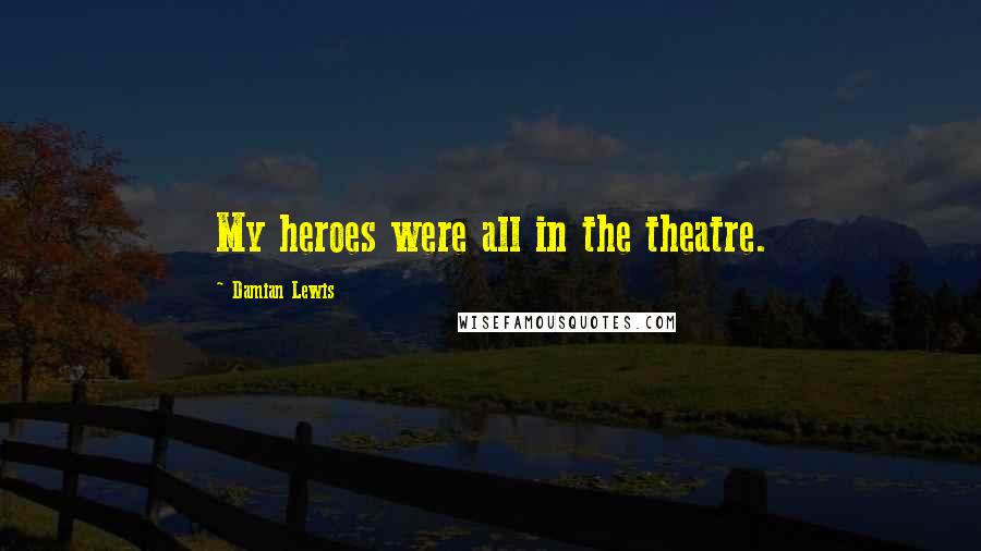 Damian Lewis Quotes: My heroes were all in the theatre.