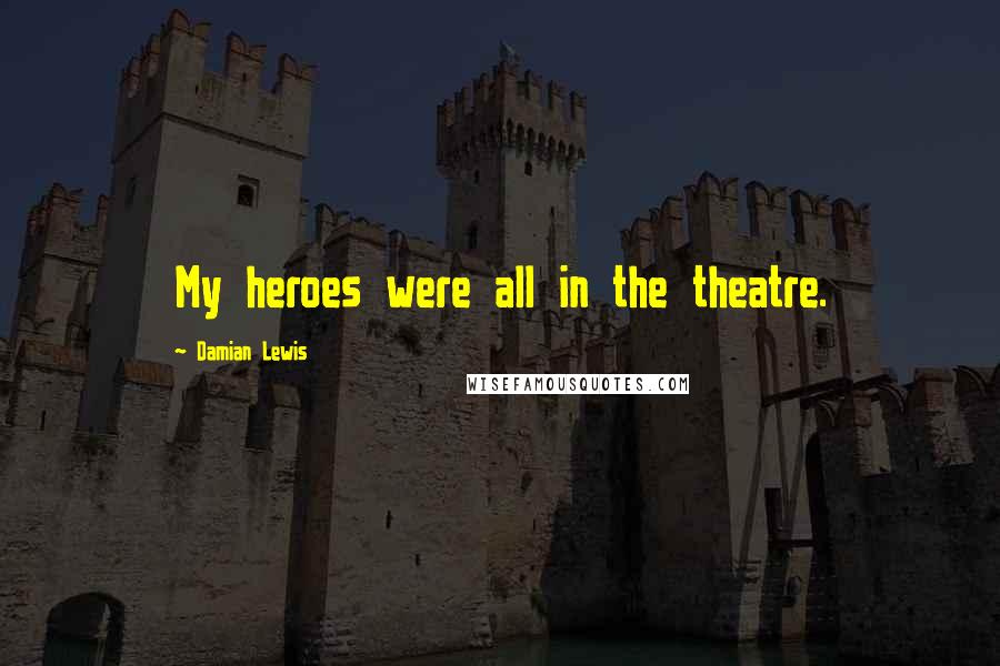 Damian Lewis Quotes: My heroes were all in the theatre.