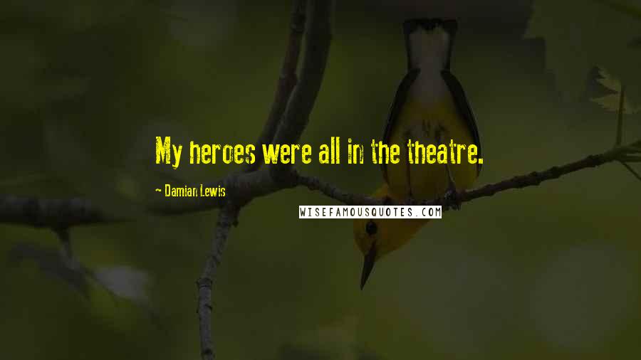 Damian Lewis Quotes: My heroes were all in the theatre.
