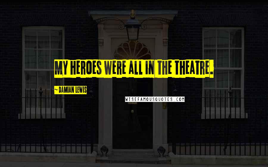 Damian Lewis Quotes: My heroes were all in the theatre.
