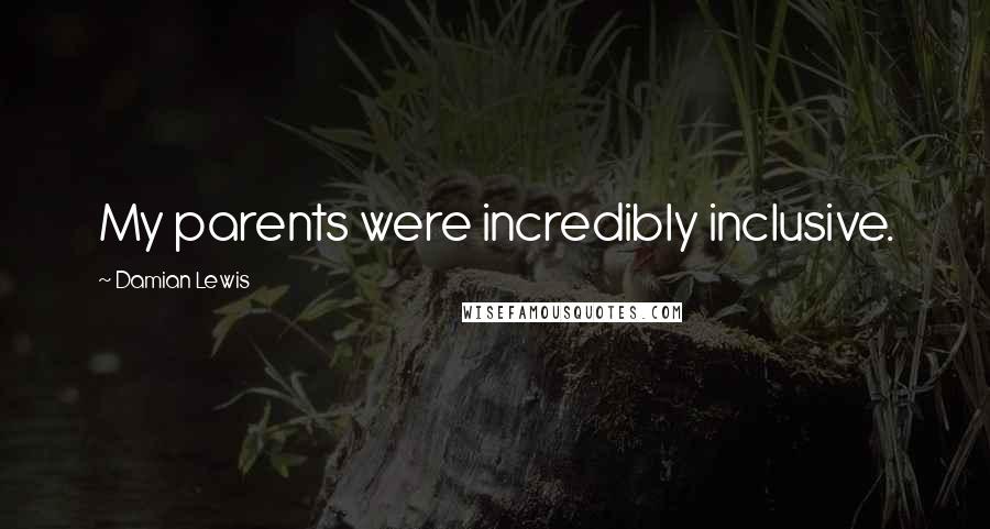 Damian Lewis Quotes: My parents were incredibly inclusive.