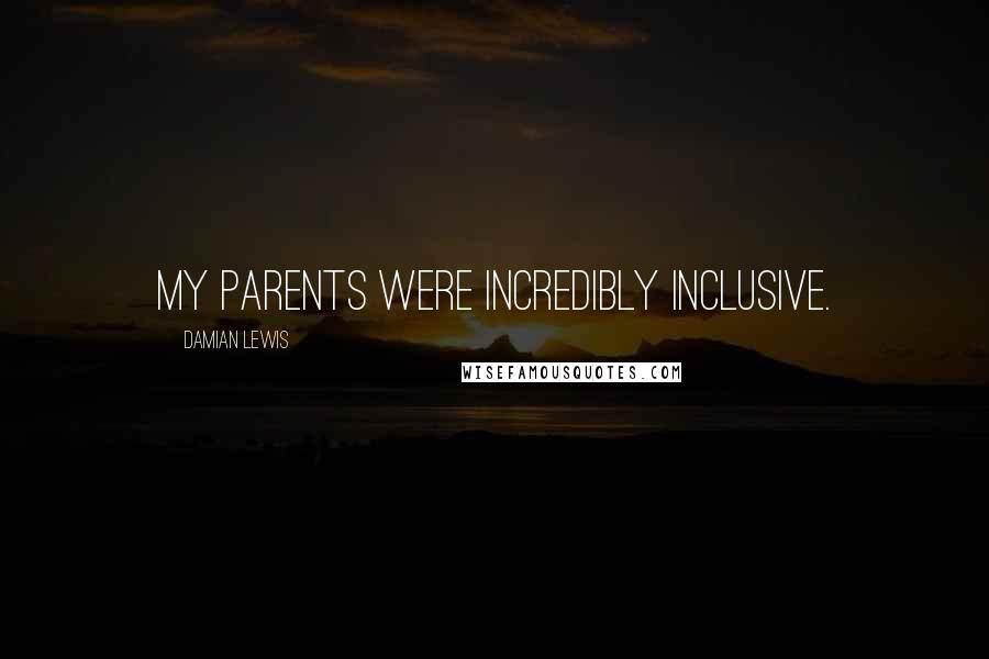 Damian Lewis Quotes: My parents were incredibly inclusive.