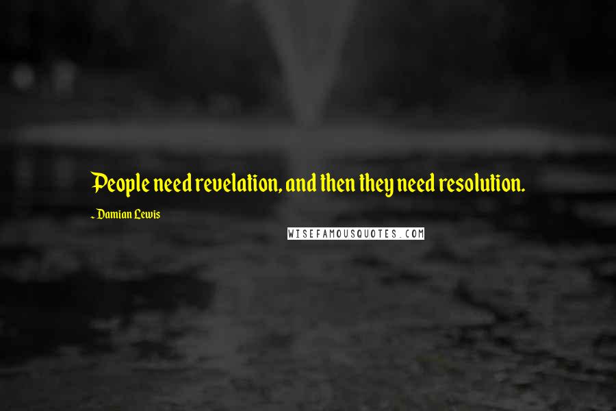 Damian Lewis Quotes: People need revelation, and then they need resolution.