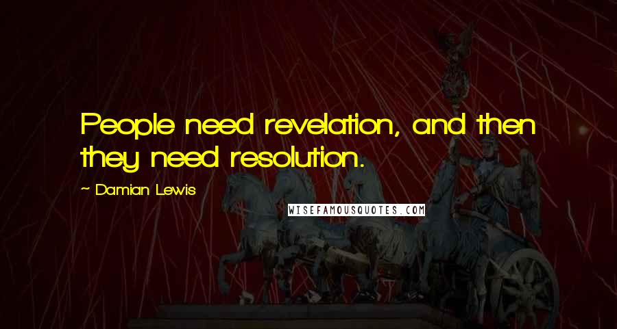 Damian Lewis Quotes: People need revelation, and then they need resolution.