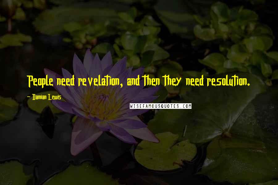 Damian Lewis Quotes: People need revelation, and then they need resolution.