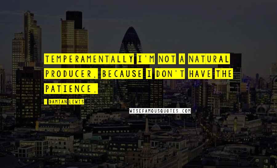 Damian Lewis Quotes: Temperamentally I'm not a natural producer, because I don't have the patience.