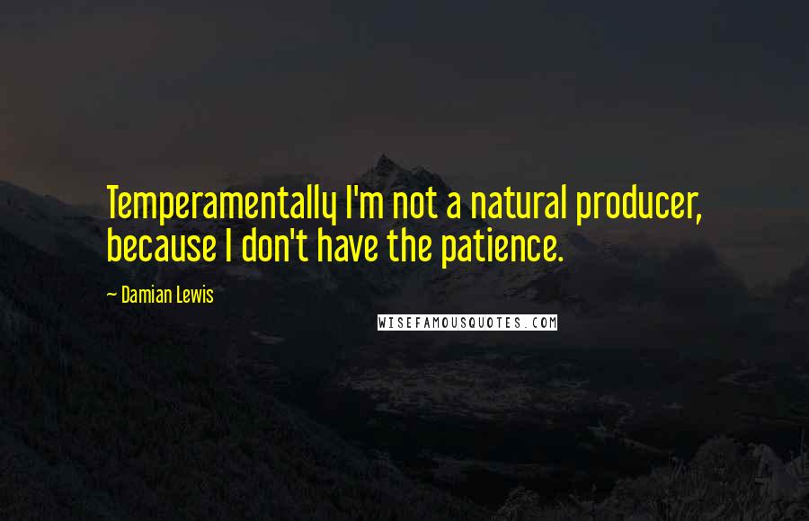 Damian Lewis Quotes: Temperamentally I'm not a natural producer, because I don't have the patience.