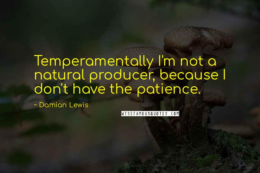 Damian Lewis Quotes: Temperamentally I'm not a natural producer, because I don't have the patience.