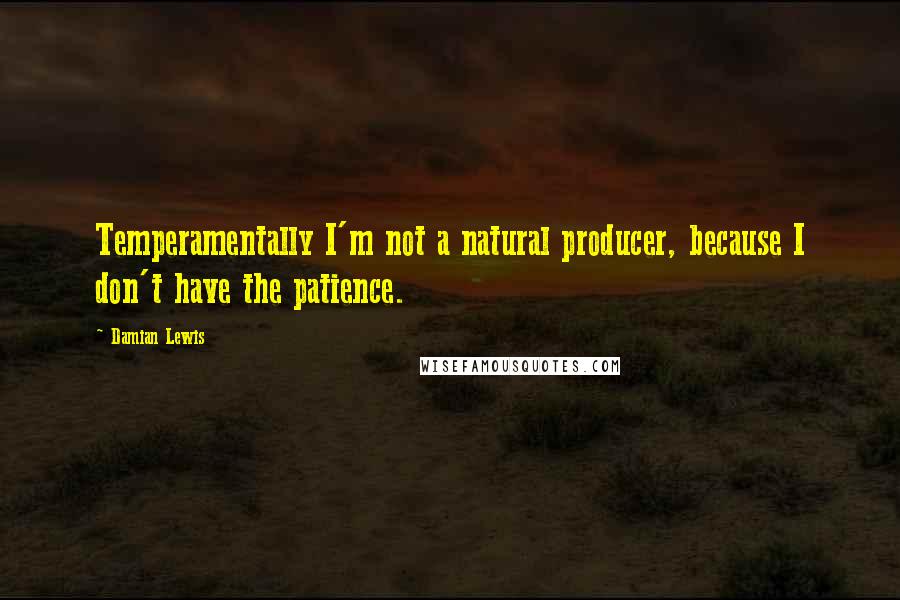 Damian Lewis Quotes: Temperamentally I'm not a natural producer, because I don't have the patience.