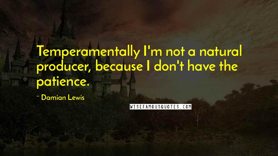Damian Lewis Quotes: Temperamentally I'm not a natural producer, because I don't have the patience.