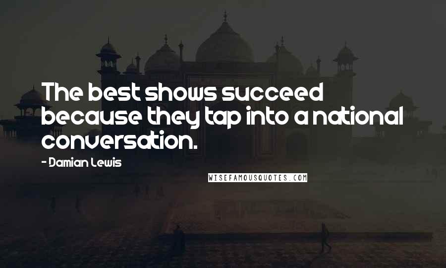 Damian Lewis Quotes: The best shows succeed because they tap into a national conversation.