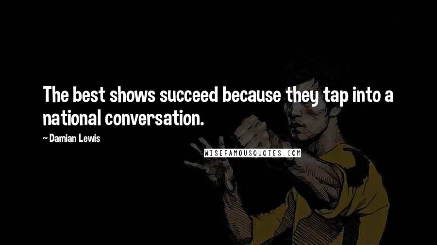 Damian Lewis Quotes: The best shows succeed because they tap into a national conversation.