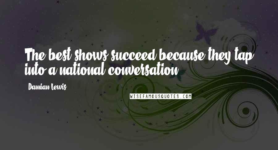 Damian Lewis Quotes: The best shows succeed because they tap into a national conversation.