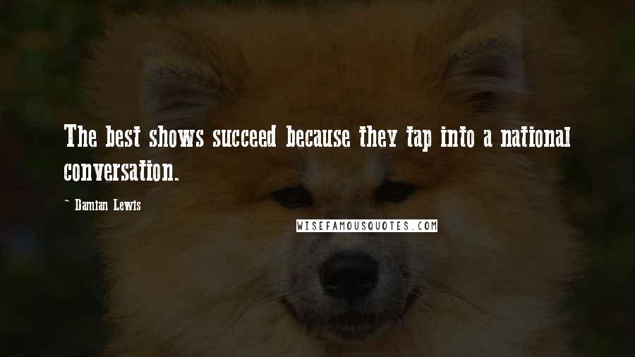 Damian Lewis Quotes: The best shows succeed because they tap into a national conversation.