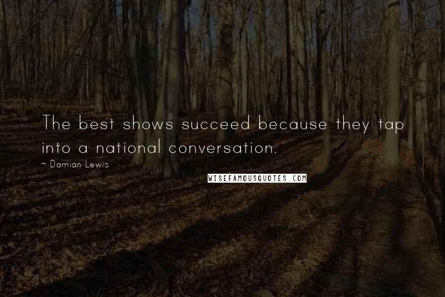 Damian Lewis Quotes: The best shows succeed because they tap into a national conversation.