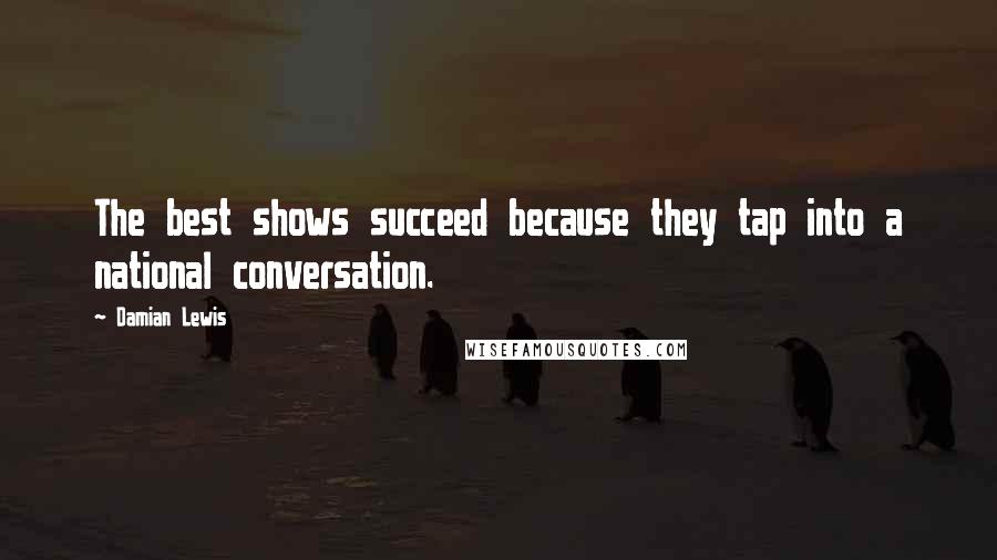 Damian Lewis Quotes: The best shows succeed because they tap into a national conversation.