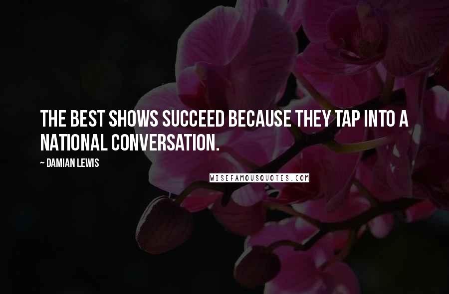 Damian Lewis Quotes: The best shows succeed because they tap into a national conversation.