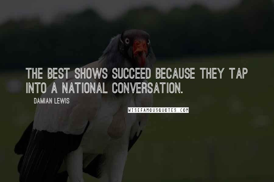 Damian Lewis Quotes: The best shows succeed because they tap into a national conversation.