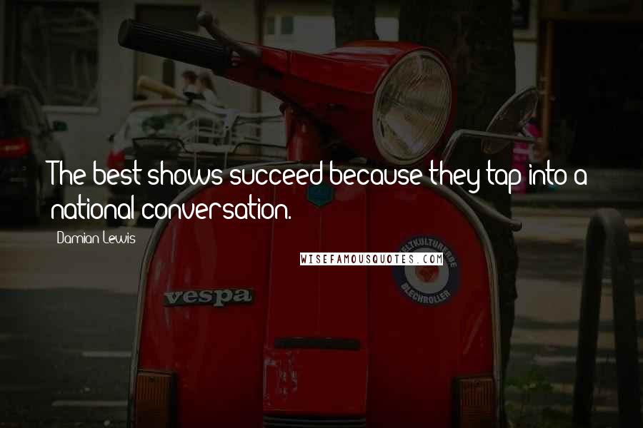 Damian Lewis Quotes: The best shows succeed because they tap into a national conversation.