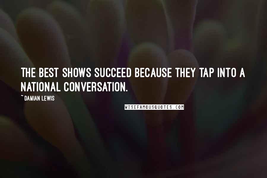 Damian Lewis Quotes: The best shows succeed because they tap into a national conversation.