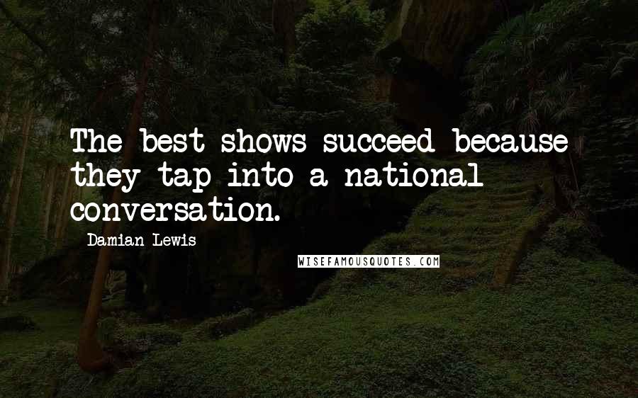 Damian Lewis Quotes: The best shows succeed because they tap into a national conversation.