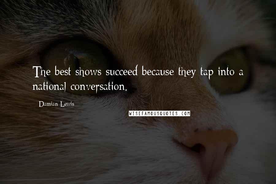 Damian Lewis Quotes: The best shows succeed because they tap into a national conversation.