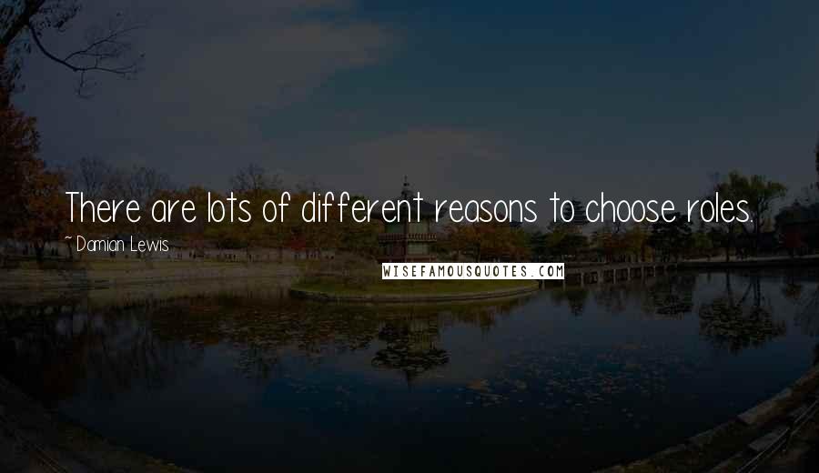 Damian Lewis Quotes: There are lots of different reasons to choose roles.