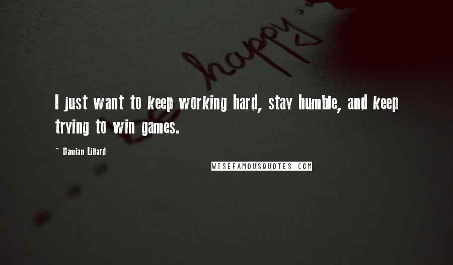 Damian Lillard Quotes: I just want to keep working hard, stay humble, and keep trying to win games.