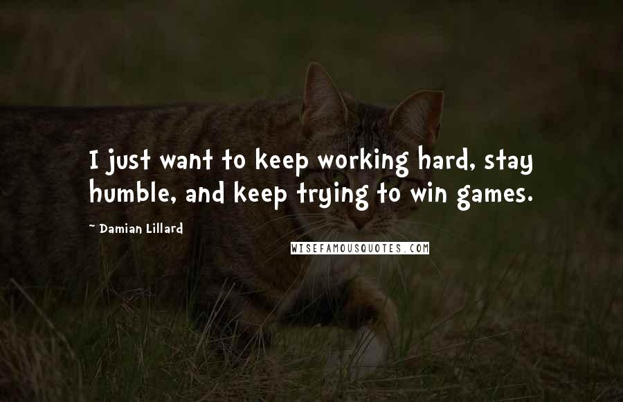 Damian Lillard Quotes: I just want to keep working hard, stay humble, and keep trying to win games.