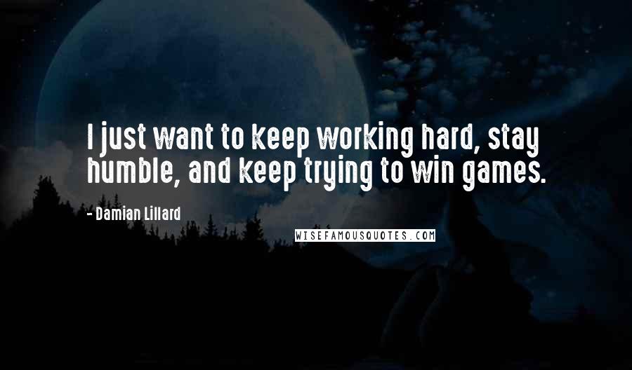 Damian Lillard Quotes: I just want to keep working hard, stay humble, and keep trying to win games.