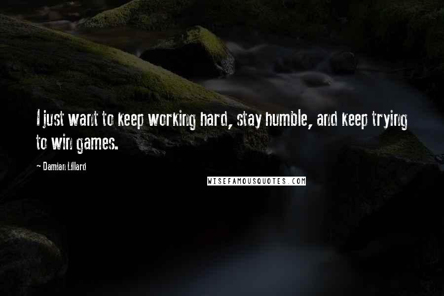 Damian Lillard Quotes: I just want to keep working hard, stay humble, and keep trying to win games.