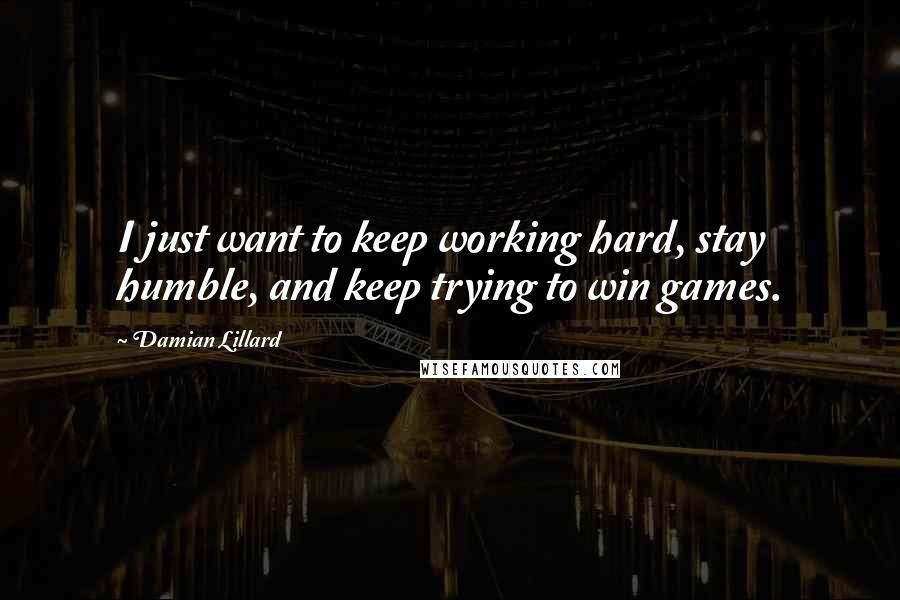 Damian Lillard Quotes: I just want to keep working hard, stay humble, and keep trying to win games.