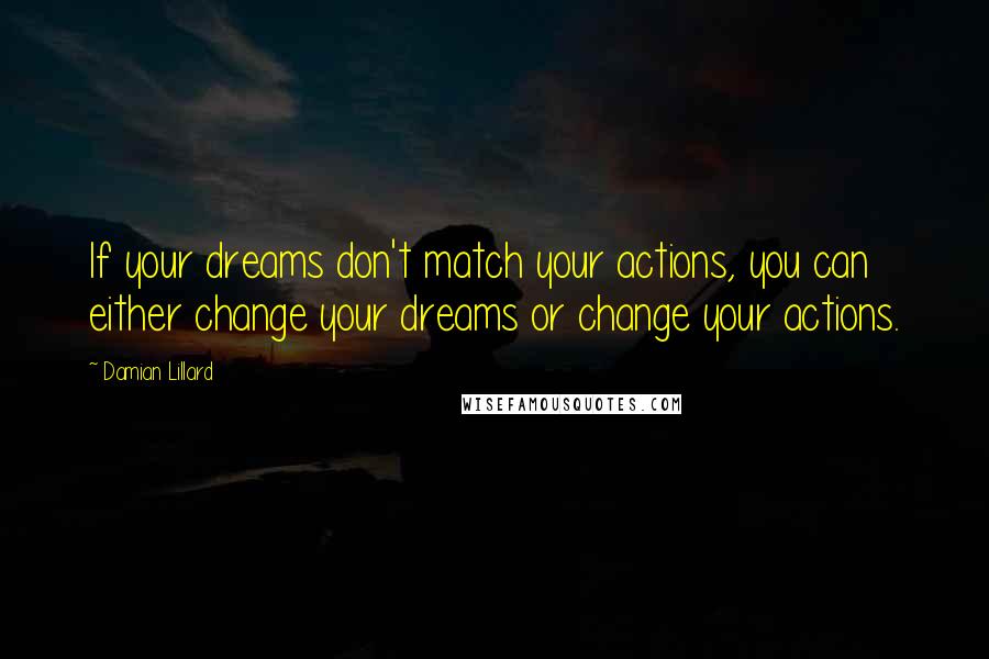 Damian Lillard Quotes: If your dreams don't match your actions, you can either change your dreams or change your actions.