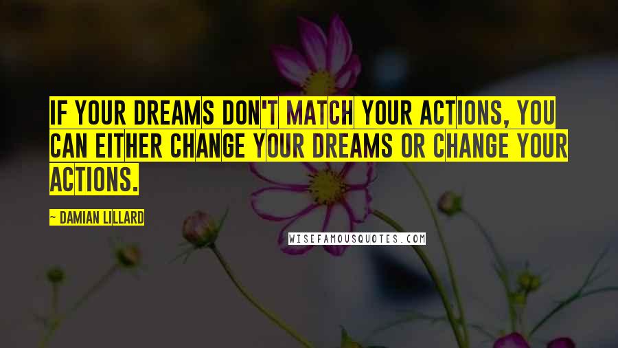 Damian Lillard Quotes: If your dreams don't match your actions, you can either change your dreams or change your actions.