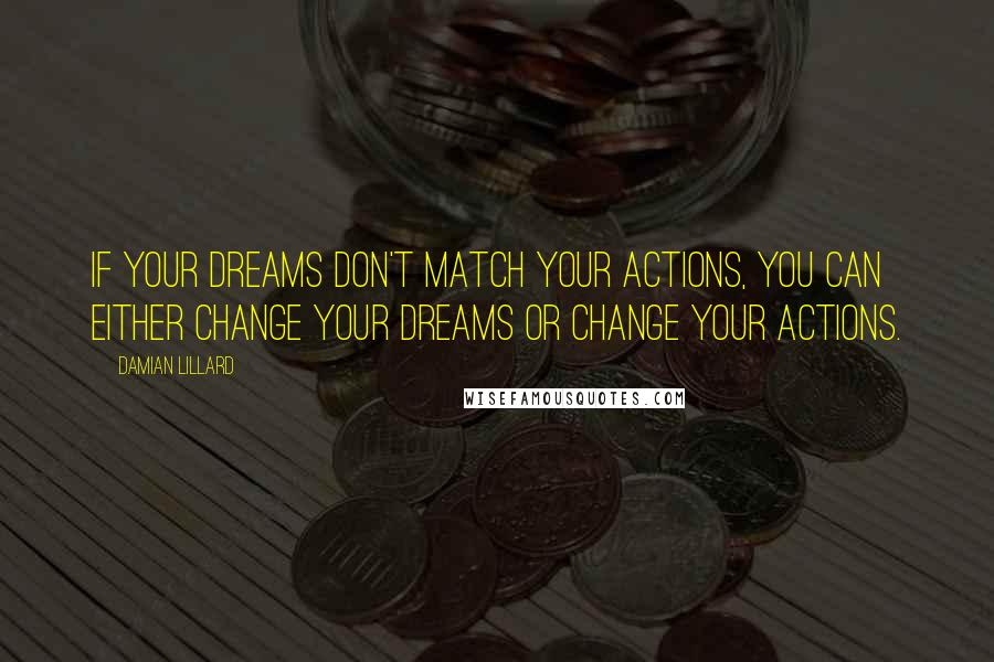 Damian Lillard Quotes: If your dreams don't match your actions, you can either change your dreams or change your actions.