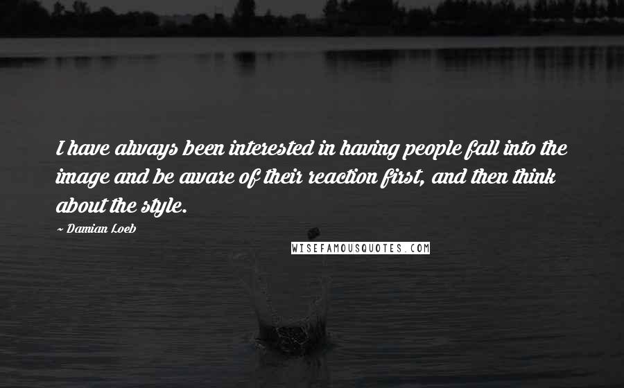 Damian Loeb Quotes: I have always been interested in having people fall into the image and be aware of their reaction first, and then think about the style.