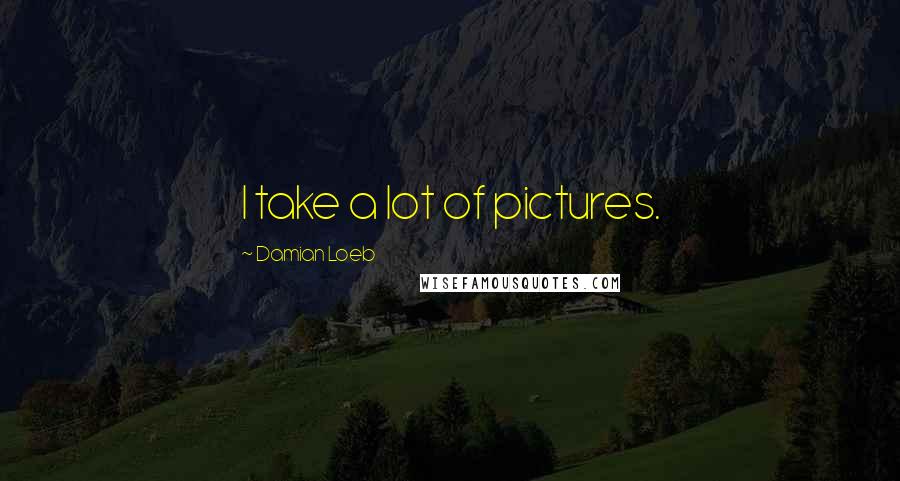 Damian Loeb Quotes: I take a lot of pictures.