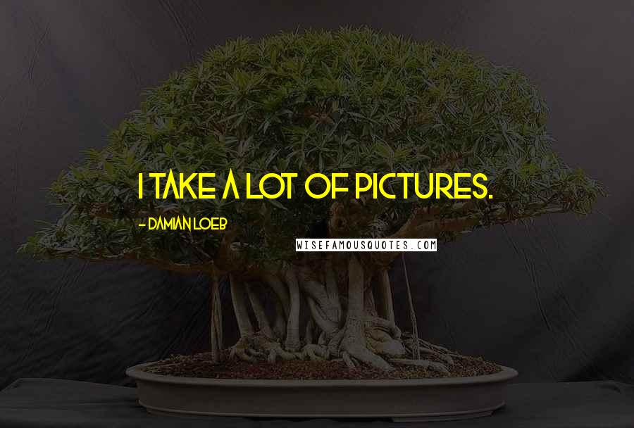 Damian Loeb Quotes: I take a lot of pictures.