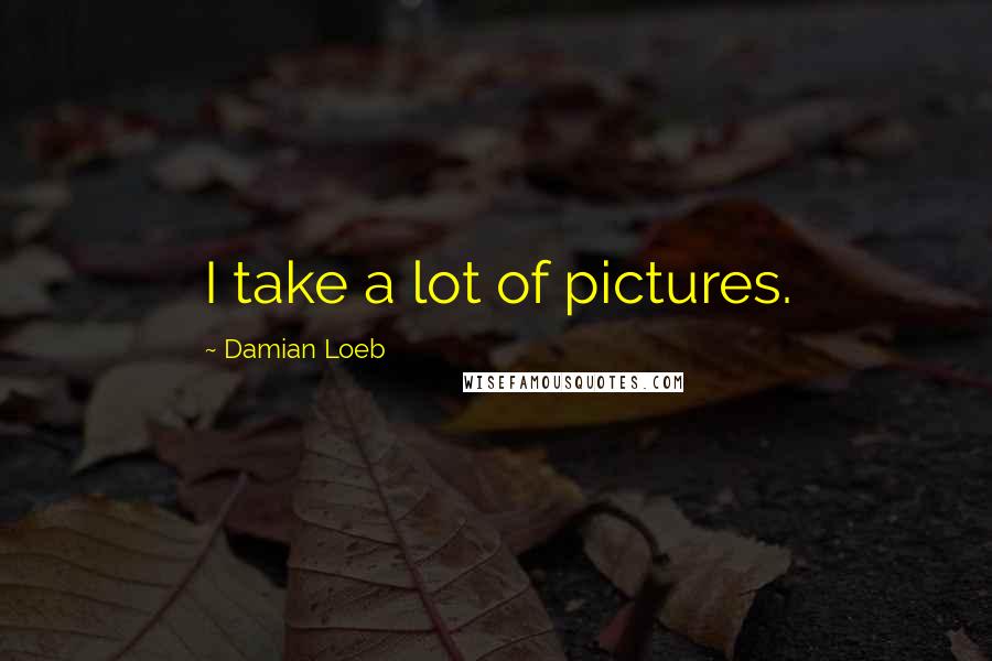 Damian Loeb Quotes: I take a lot of pictures.