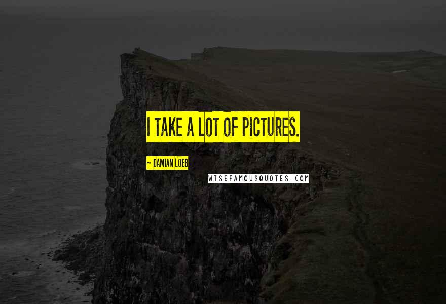 Damian Loeb Quotes: I take a lot of pictures.