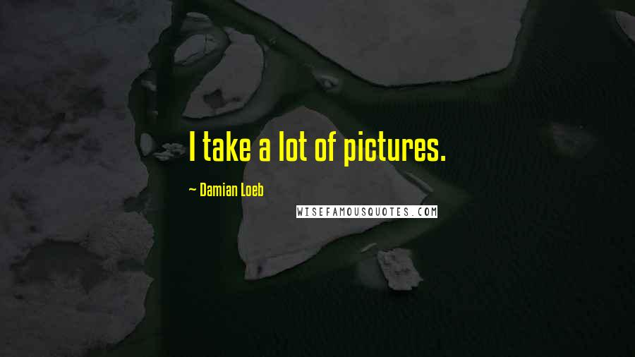 Damian Loeb Quotes: I take a lot of pictures.