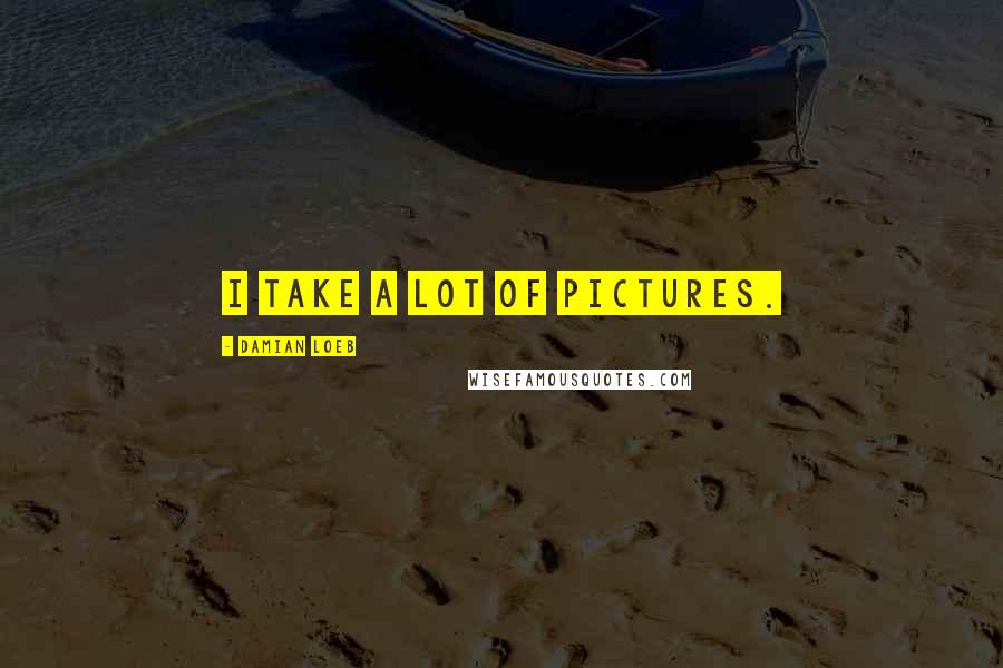 Damian Loeb Quotes: I take a lot of pictures.